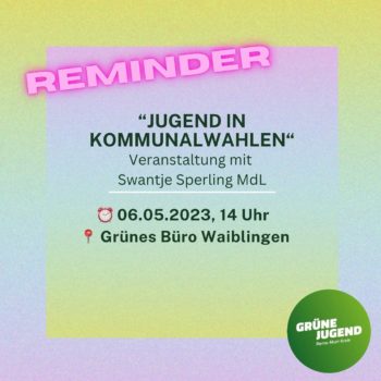 Bild mit Schrift: Reminder "Jugend in Kommunalwahlen" - Veranstaltung mit Swantje Sperling MdL, 06.05.2023, 14 Uhr im Grünen Büro Waiblingen